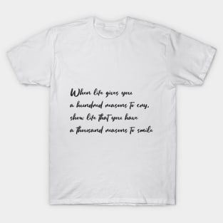 When life gives you a hundred reasons to cry, show life that you have a thousand reasons to smile T-Shirt